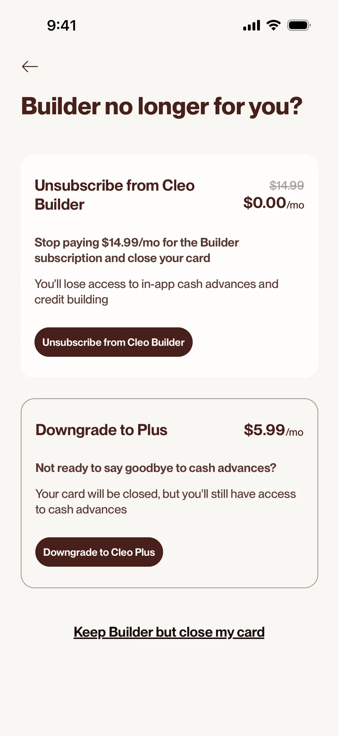 Cleo Builder no longer for you? screen: an Unsubscribe from Cleo Builder card with $14.99 struck through above $0.00/mo, the lines Stop paying $14.99/mo for the Builder subscription and close your card and You'll lose access to in-app cash advances and credit building, and an Unsubscribe from Cleo Builder button; below it a Downgrade to Plus card at $5.99/mo with a Downgrade to Cleo Plus button, and a Keep Builder but close my card link at the bottom